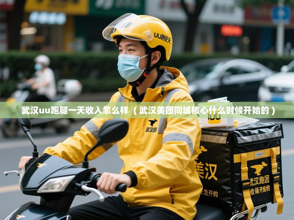  武汉uu跑腿一天收入怎么样  ( 武汉美团同城核心什么时候开始的 )