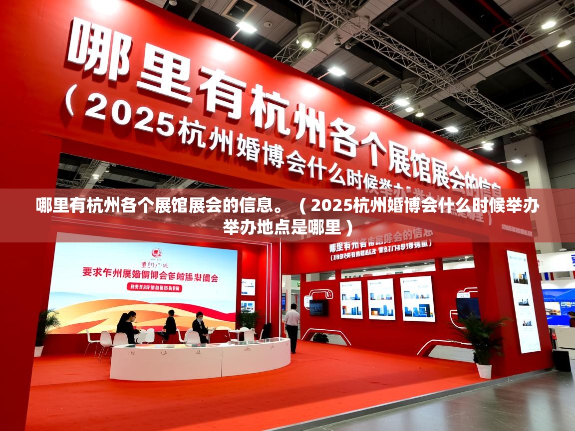  哪里有杭州各个展馆展会的信息。  ( 2025杭州婚博会什么时候举办 举办地点是哪里 )