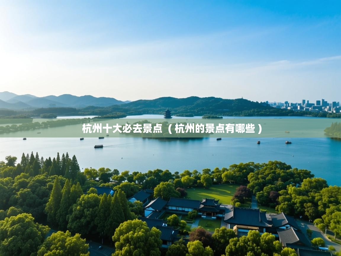  杭州十大必去景点  ( 杭州的景点有哪些 )