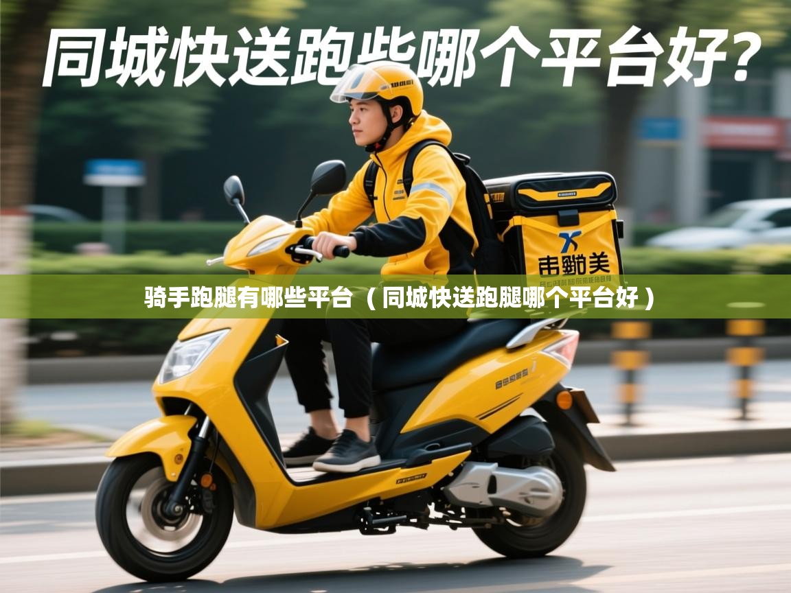 骑手跑腿有哪些平台 ( 同城快送跑腿哪个平台好 ) 骑手跑腿有哪些平台 ( 同城快送跑腿哪个平台好 )