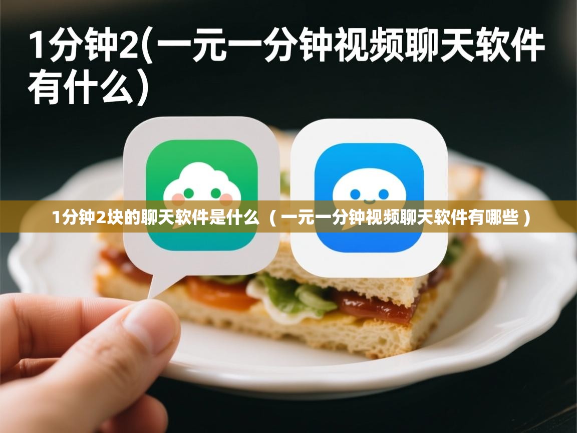  1分钟2块的聊天软件是什么  ( 一元一分钟视频聊天软件有哪些 )