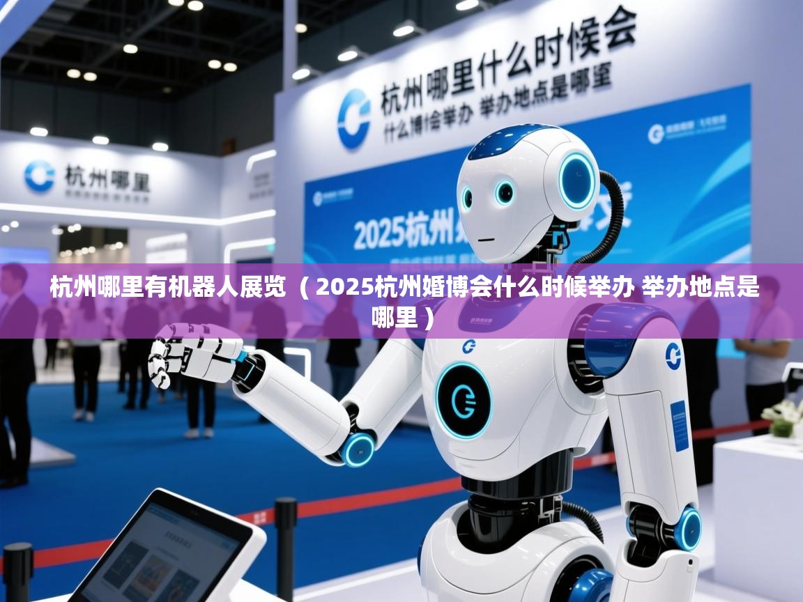  杭州哪里有机器人展览  ( 2025杭州婚博会什么时候举办 举办地点是哪里 )