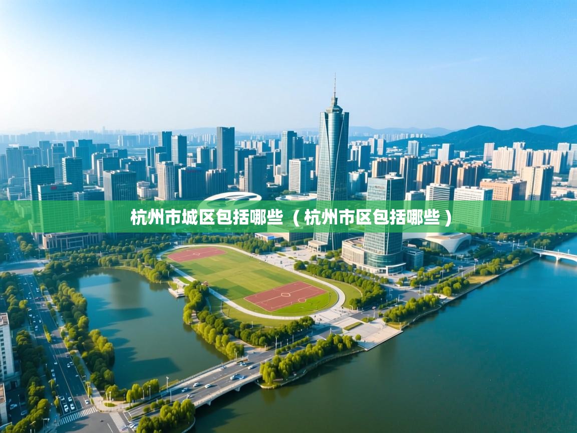  杭州市城区包括哪些  ( 杭州市区包括哪些 )