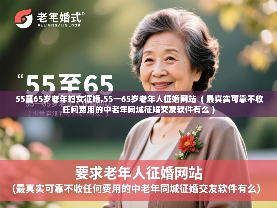  55至65岁老年妇女征婚,55一65岁老年人征婚网站  ( 最真实可靠不收任何费用的中老年同城征婚交友软件有么 )
