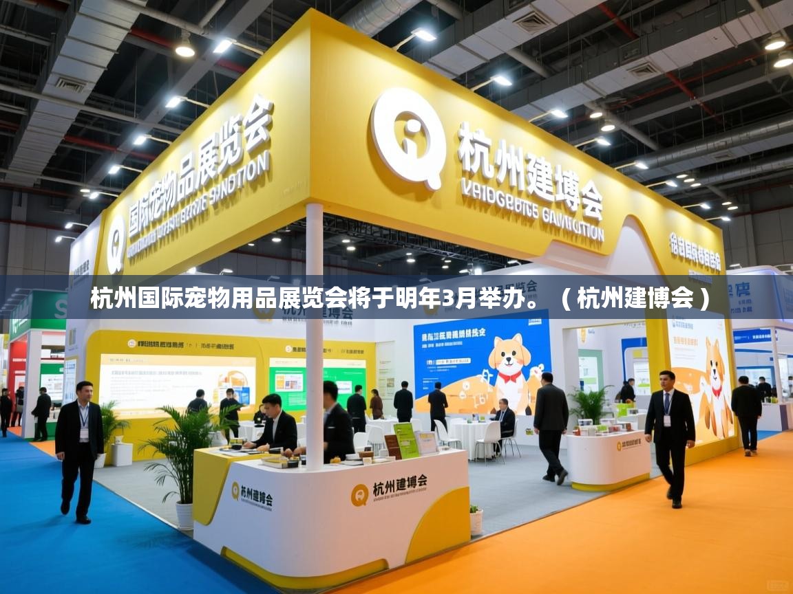  杭州国际宠物用品展览会将于明年3月举办。  ( 杭州建博会 )