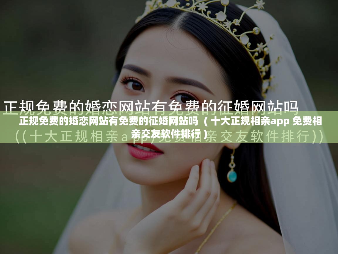  正规免费的婚恋网站有免费的征婚网站吗  ( 十大正规相亲app 免费相亲交友软件排行 )