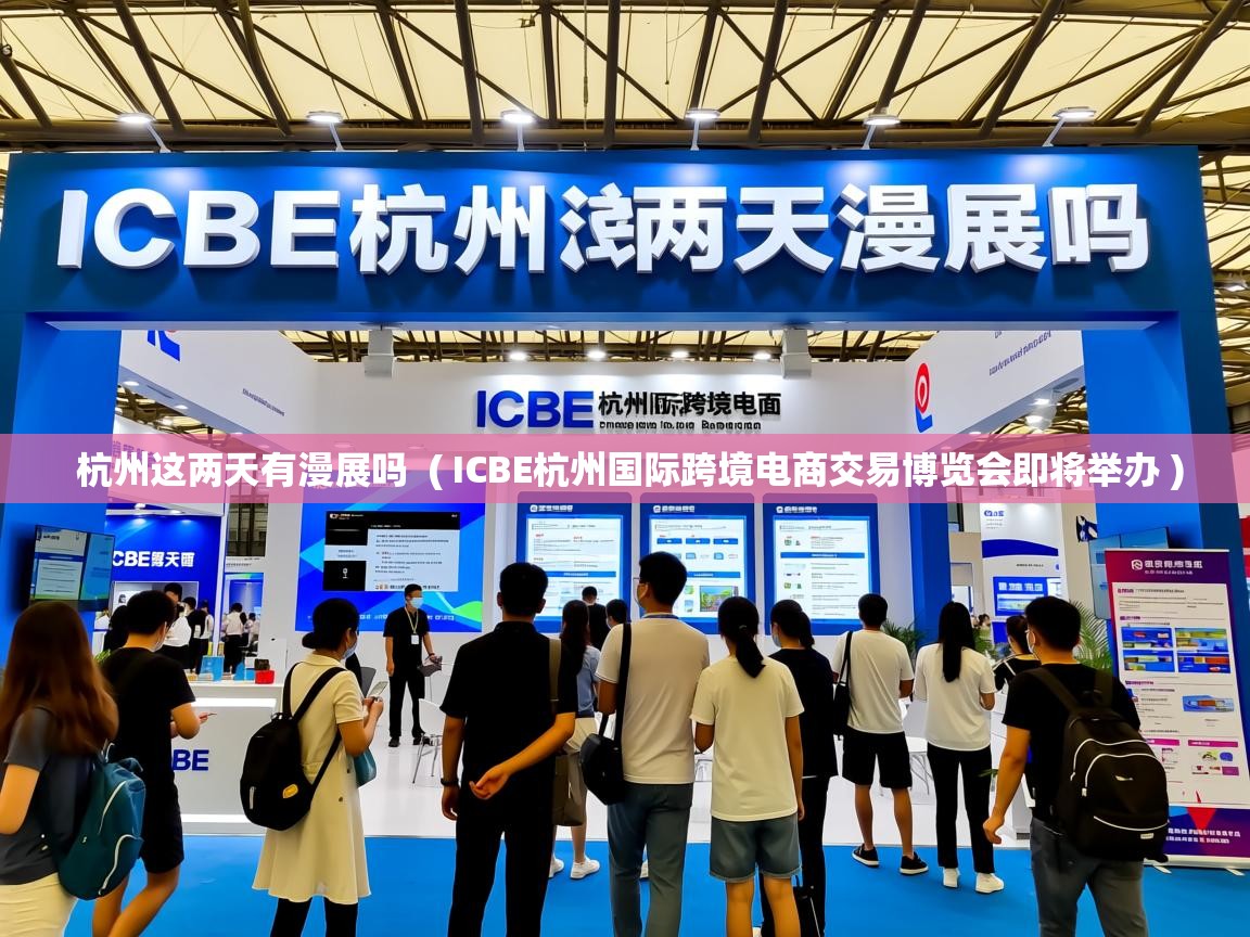  杭州这两天有漫展吗  ( ICBE杭州国际跨境电商交易博览会即将举办 )