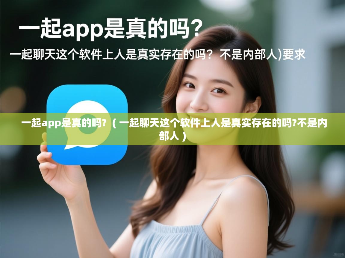  一起app是真的吗?  ( 一起聊天这个软件上人是真实存在的吗?不是内部人 )