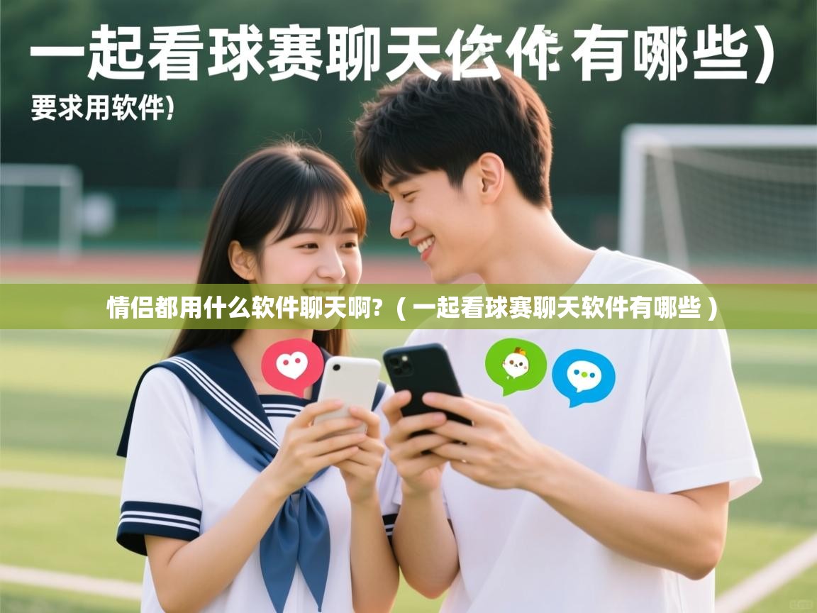  情侣都用什么软件聊天啊?  ( 一起看球赛聊天软件有哪些 )