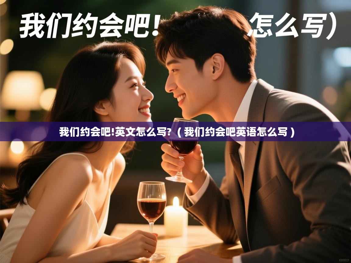  我们约会吧!英文怎么写?  ( 我们约会吧英语怎么写 )