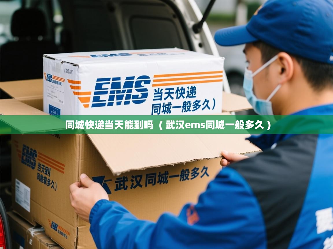  同城快递当天能到吗  ( 武汉ems同城一般多久 )