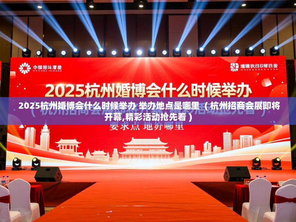  2025杭州婚博会什么时候举办 举办地点是哪里  ( 杭州招商会展即将开幕,精彩活动抢先看 )