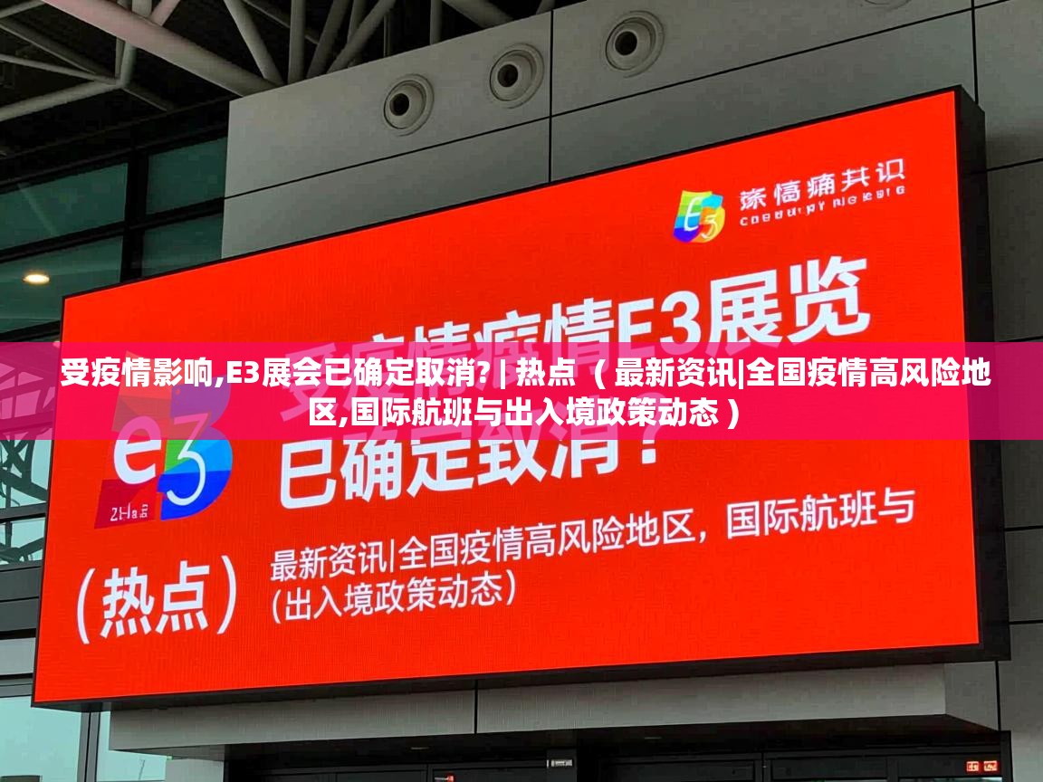  受疫情影响,E3展会已确定取消? | 热点  ( 最新资讯|全国疫情高风险地区,国际航班与出入境政策动态 )