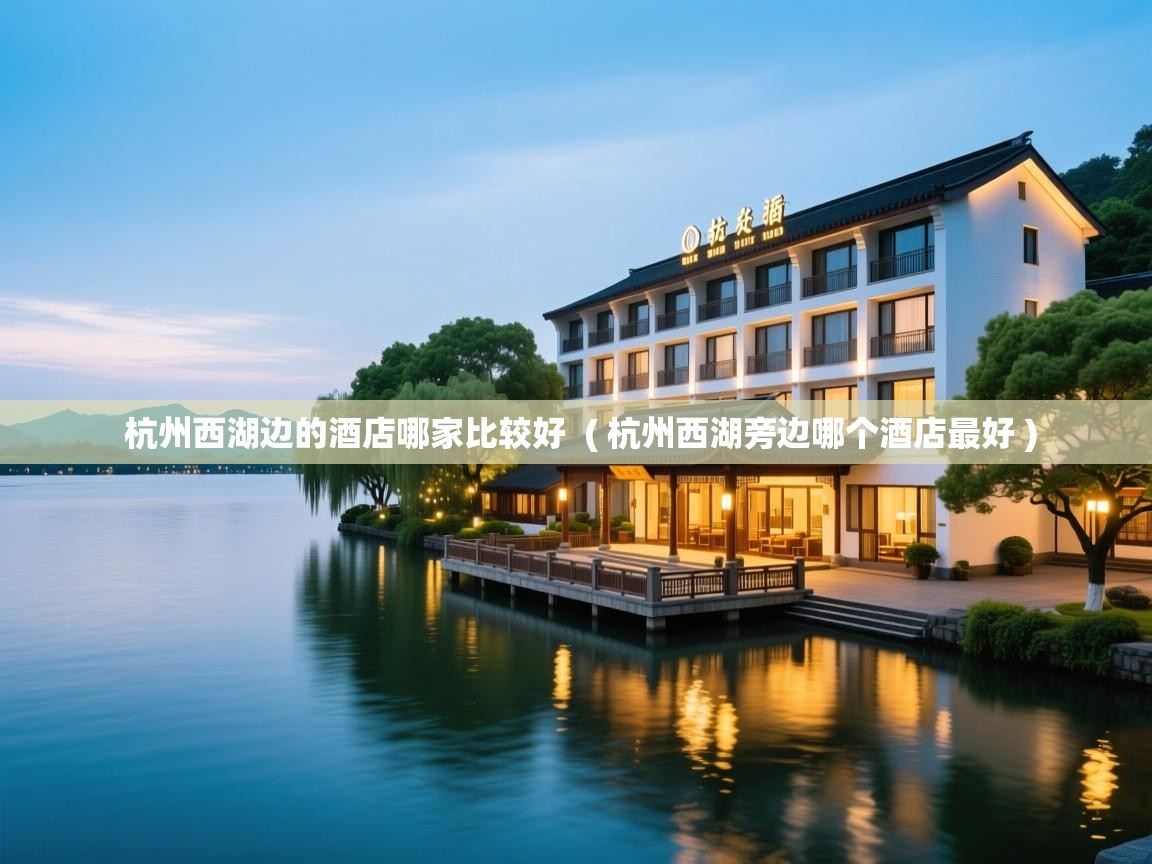  杭州西湖边的酒店哪家比较好  ( 杭州西湖旁边哪个酒店最好 )
