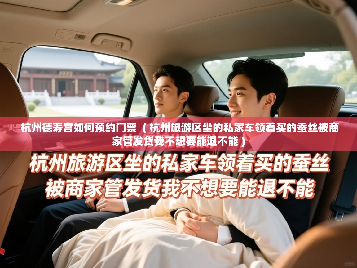  杭州德寿宫如何预约门票  ( 杭州旅游区坐的私家车领着买的蚕丝被商家管发货我不想要能退不能 )