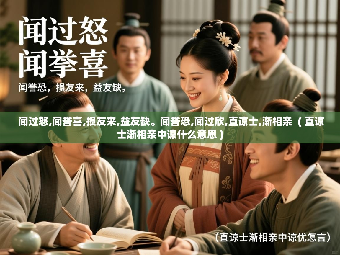  闻过怒,闻誉喜,损友来,益友缺。闻誉恐,闻过欣,直谅士,渐相亲  ( 直谅士渐相亲中谅什么意思 )