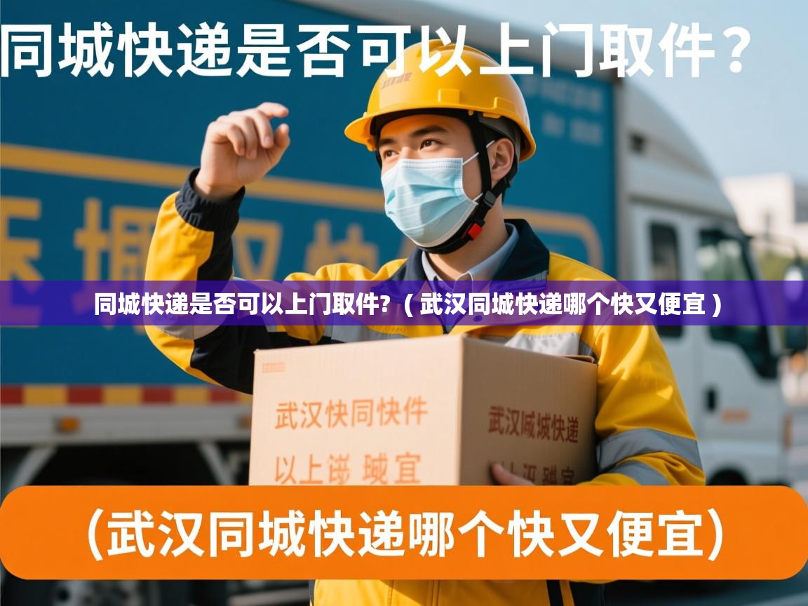  同城快递是否可以上门取件?  ( 武汉同城快递哪个快又便宜 )