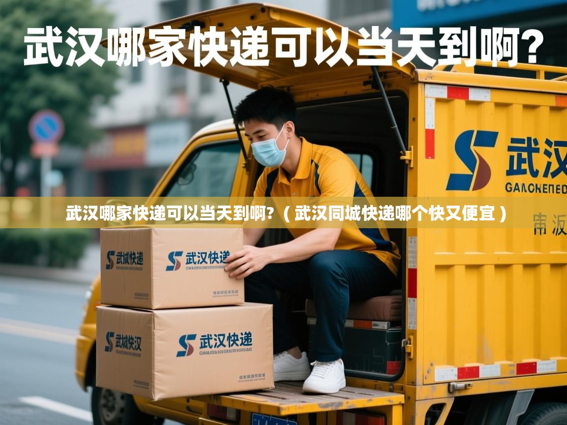  武汉哪家快递可以当天到啊?  ( 武汉同城快递哪个快又便宜 )