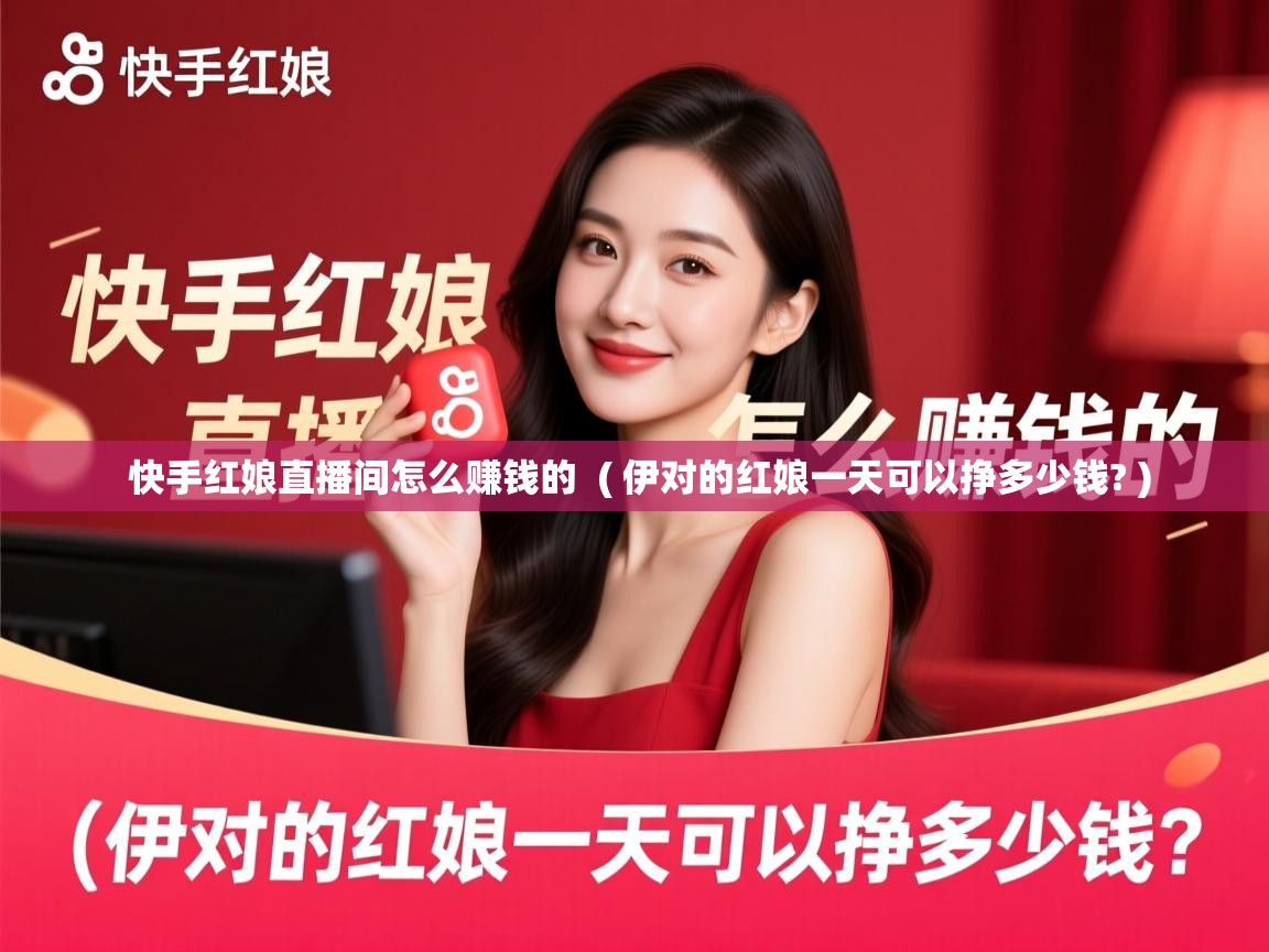  快手红娘直播间怎么赚钱的  ( 伊对的红娘一天可以挣多少钱? )