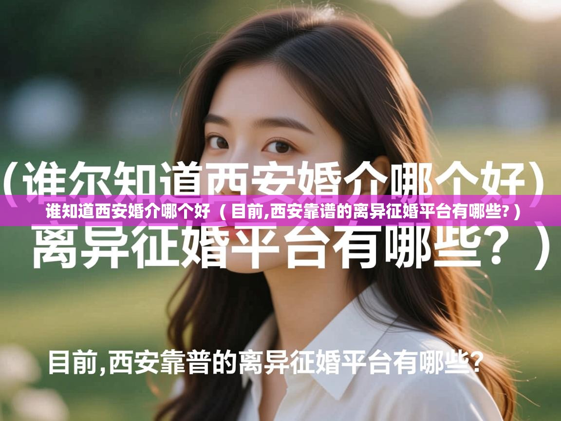  谁知道西安婚介哪个好  ( 目前,西安靠谱的离异征婚平台有哪些? )