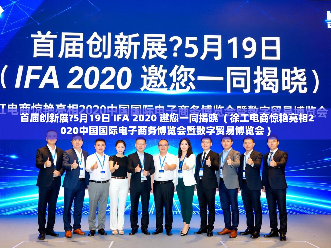  首届创新展?5月19日 IFA 2020 邀您一同揭晓  ( 徐工电商惊艳亮相2020中国国际电子商务博览会暨数字贸易博览会 )