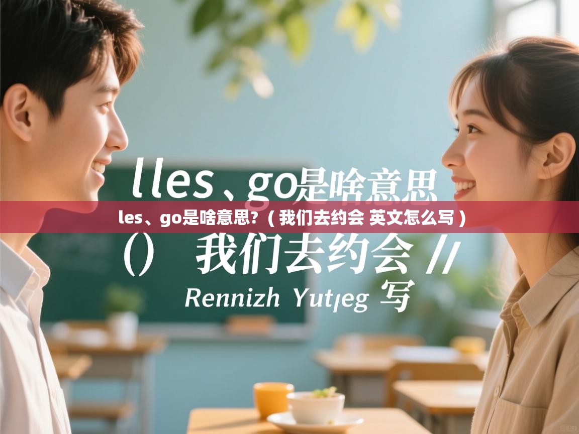  les、go是啥意思?  ( 我们去约会 英文怎么写 )