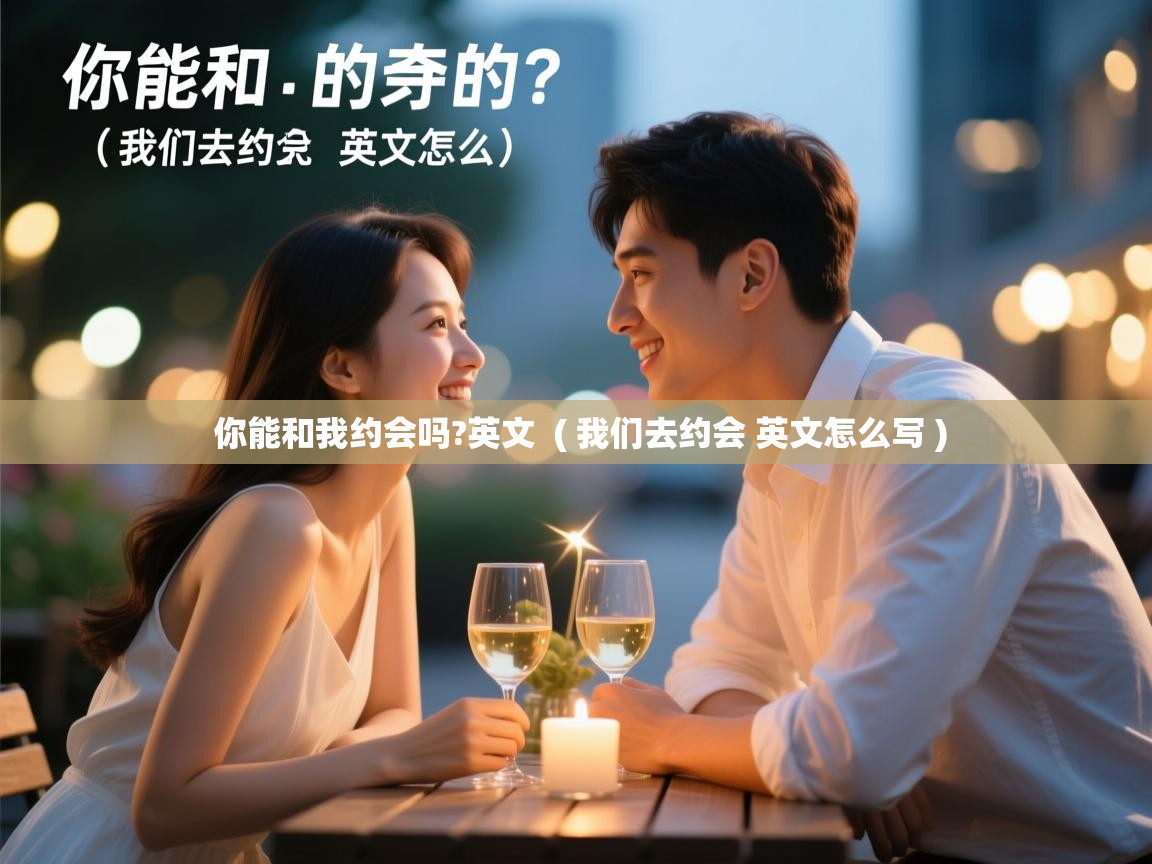  你能和我约会吗?英文  ( 我们去约会 英文怎么写 )