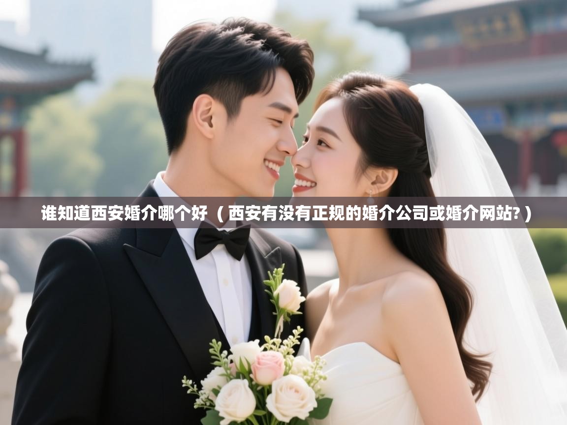  谁知道西安婚介哪个好  ( 西安有没有正规的婚介公司或婚介网站? )