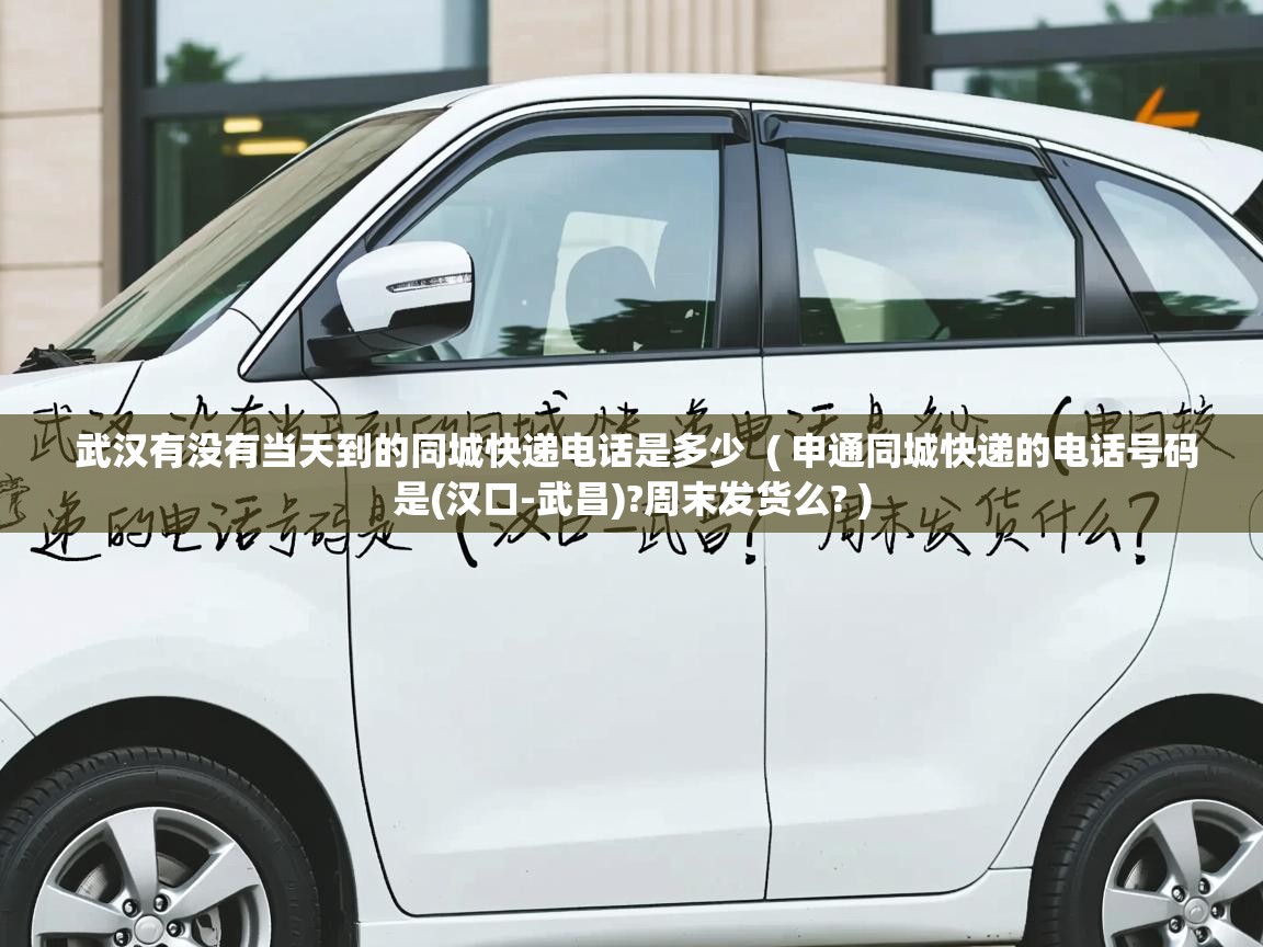  武汉有没有当天到的同城快递电话是多少  ( 申通同城快递的电话号码是(汉口-武昌)?周末发货么? )
