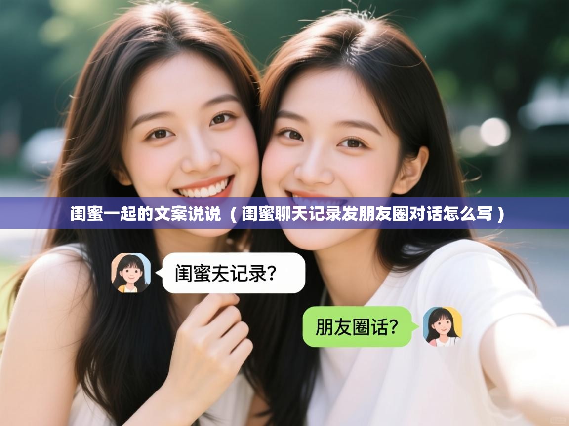  闺蜜一起的文案说说  ( 闺蜜聊天记录发朋友圈对话怎么写 )