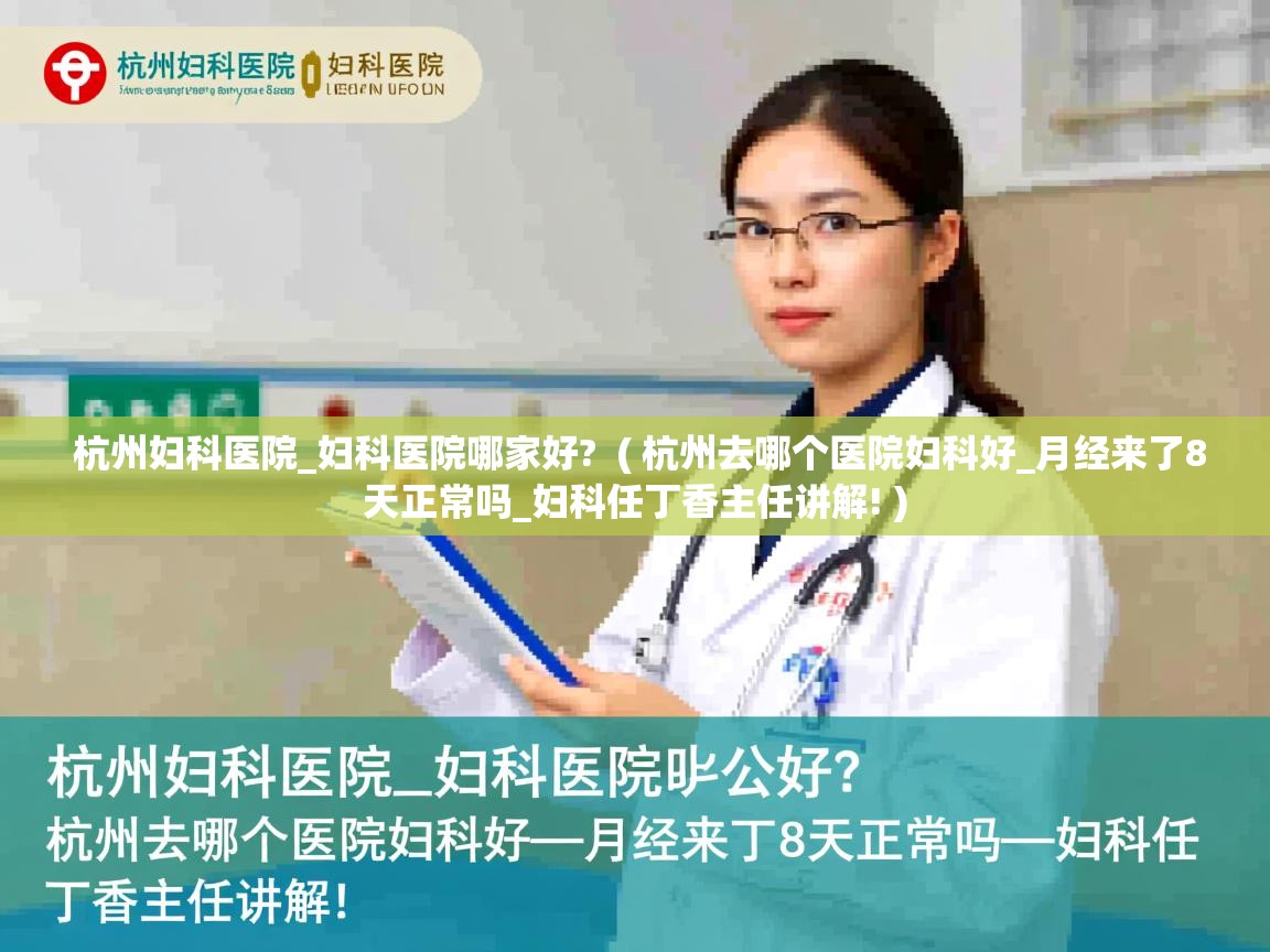  杭州妇科医院_妇科医院哪家好?  ( 杭州去哪个医院妇科好_月经来了8天正常吗_妇科任丁香主任讲解! )
