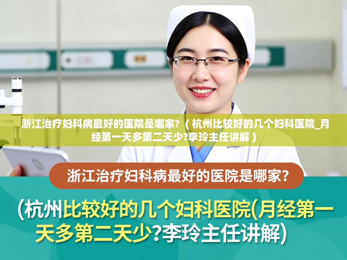  浙江治疗妇科病最好的医院是哪家?  ( 杭州比较好的几个妇科医院_月经第一天多第二天少?李玲主任讲解 )