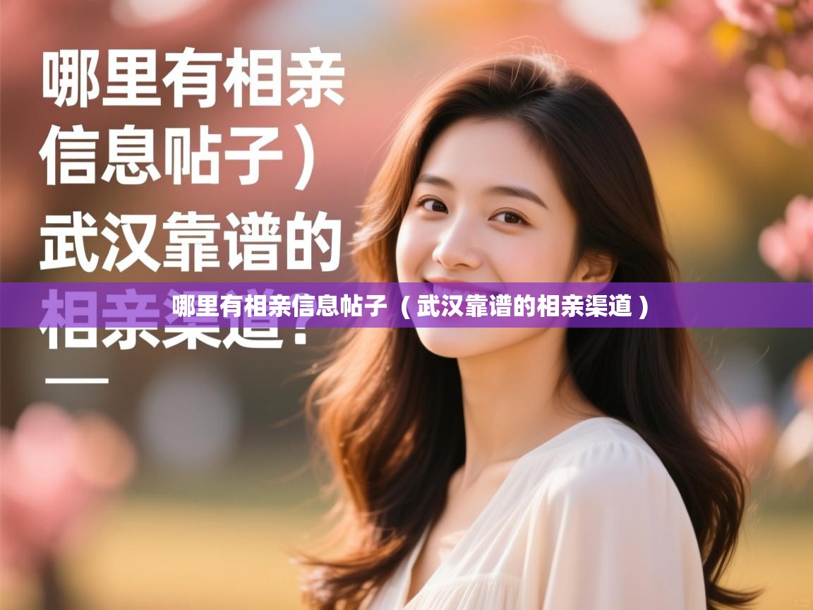  哪里有相亲信息帖子  ( 武汉靠谱的相亲渠道 )