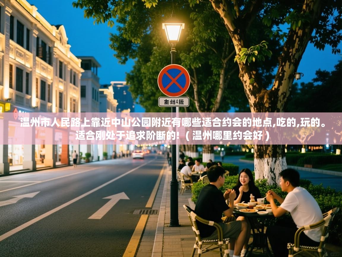  温州市人民路上靠近中山公园附近有哪些适合约会的地点,吃的,玩的。 适合刚处于追求阶断的!  ( 温州哪里约会好 )
