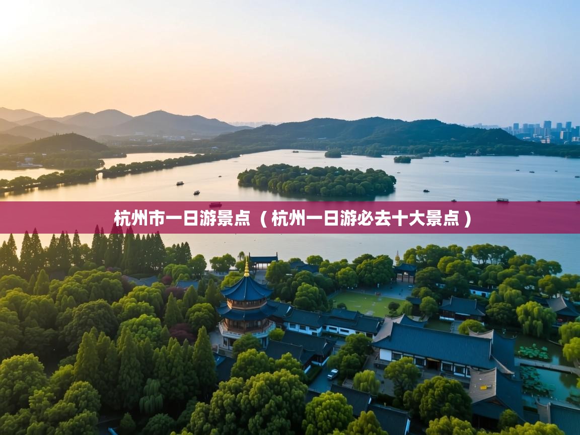  杭州市一日游景点  ( 杭州一日游必去十大景点 )