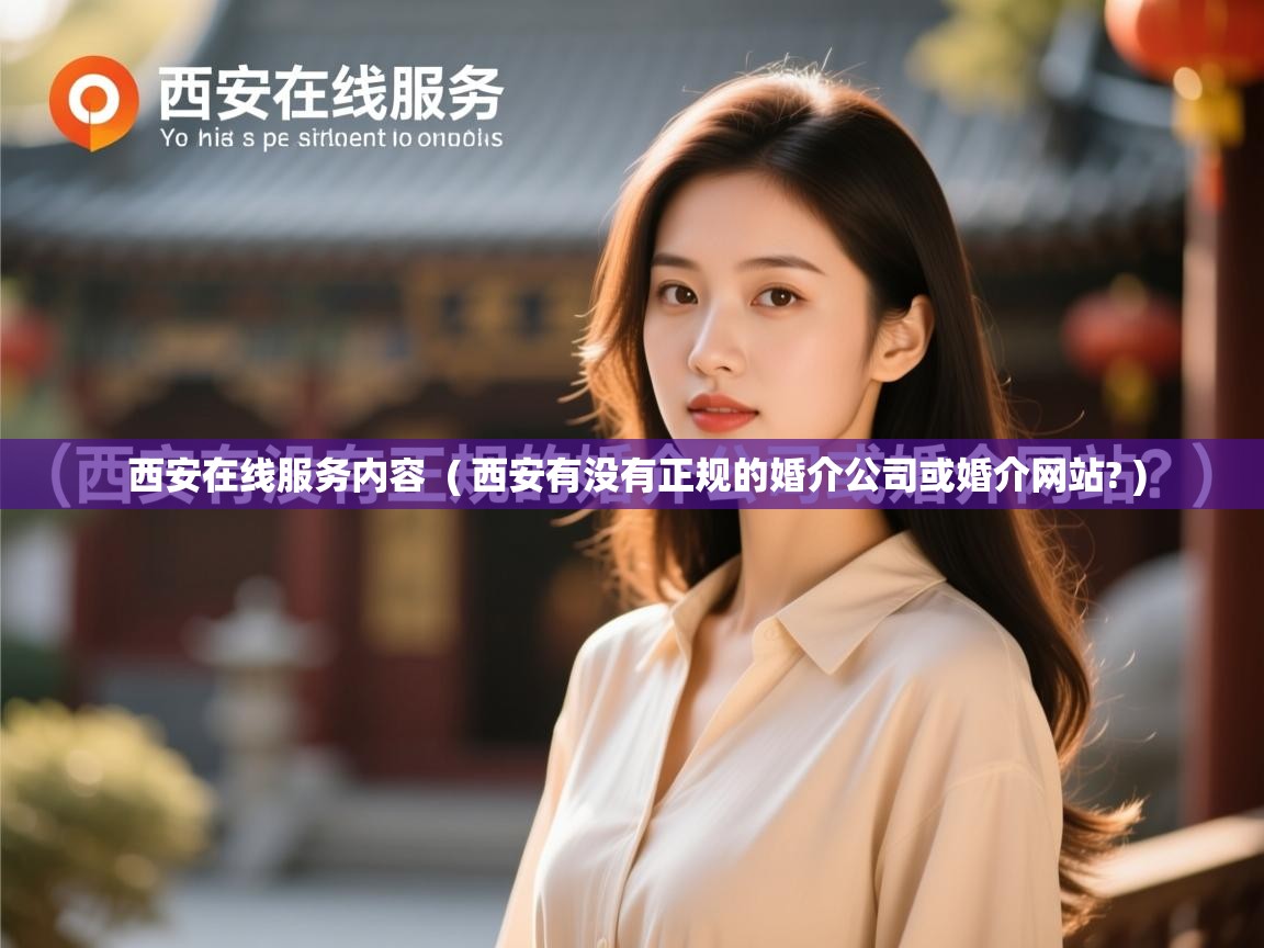 西安在线服务内容 ( 西安有没有正规的婚介公司或婚介网站? ) 西安在线服务内容 ( 西安有没有正规的婚介公司或婚介网站? )
