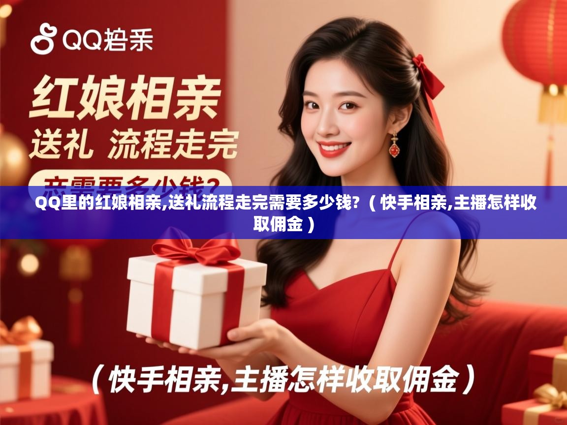  QQ里的红娘相亲,送礼流程走完需要多少钱?  ( 快手相亲,主播怎样收取佣金 )