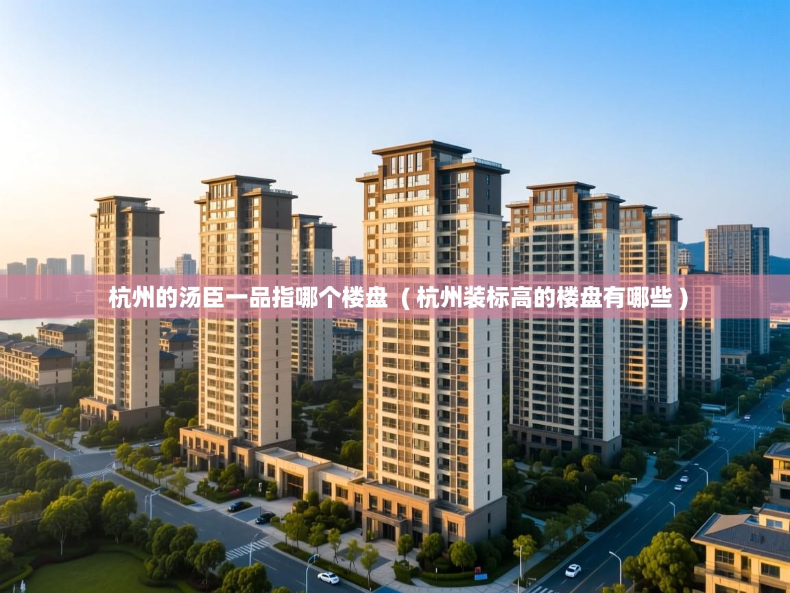  杭州的汤臣一品指哪个楼盘  ( 杭州装标高的楼盘有哪些 )