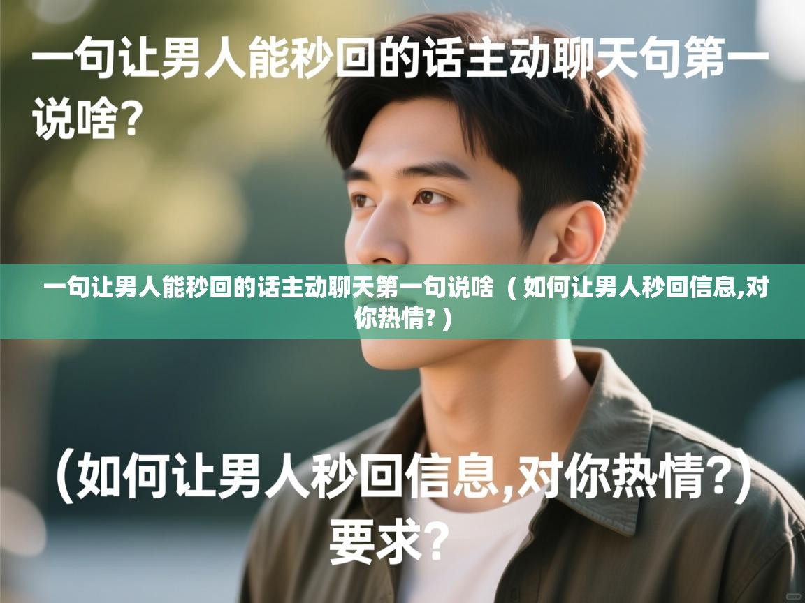  一句让男人能秒回的话主动聊天第一句说啥  ( 如何让男人秒回信息,对你热情? )