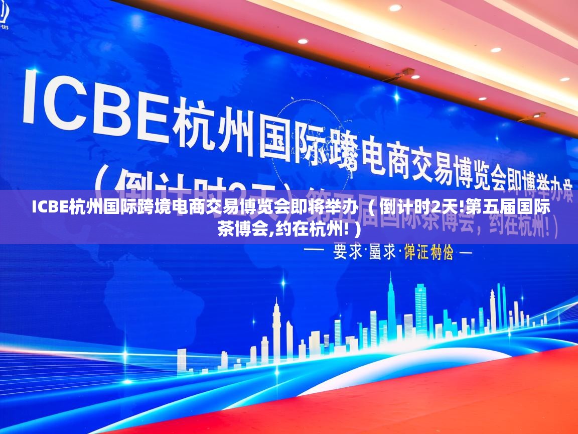  ICBE杭州国际跨境电商交易博览会即将举办  ( 倒计时2天!第五届国际茶博会,约在杭州! )