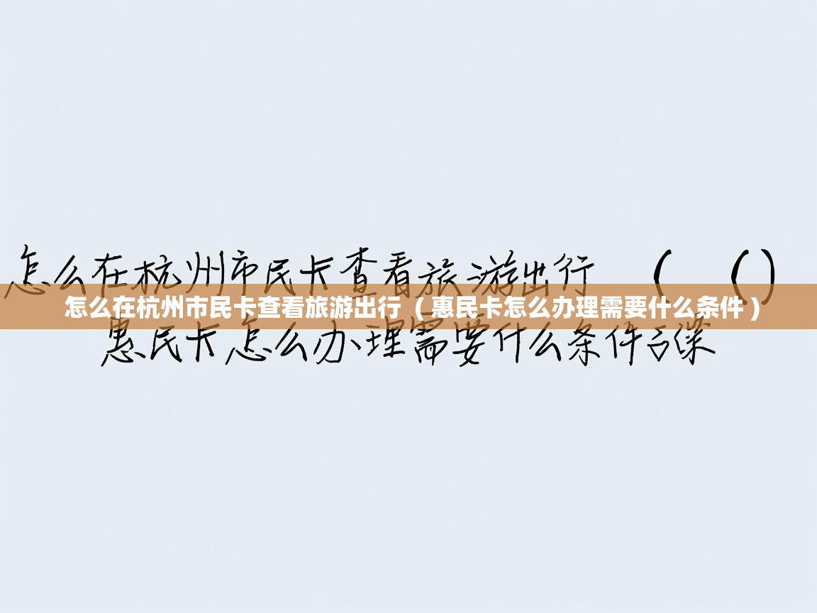  怎么在杭州市民卡查看旅游出行  ( 惠民卡怎么办理需要什么条件 )