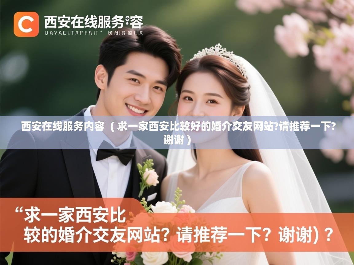 西安在线服务内容 ( 求一家西安比较好的婚介交友网站?请推荐一下?谢谢 ) 西安在线服务内容 ( 求一家西安比较好的婚介交友网站?请推荐一下?谢谢 )