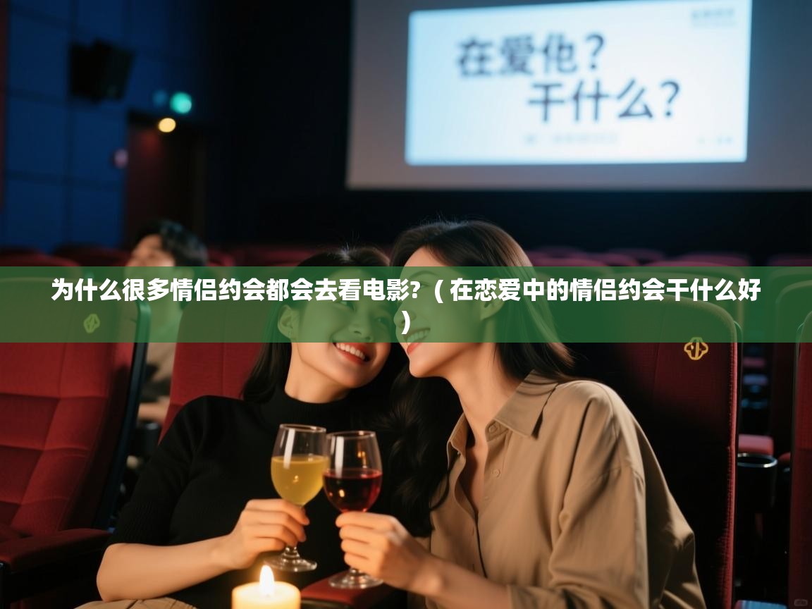 为什么很多情侣约会都会去看电影?  ( 在恋爱中的情侣约会干什么好 )