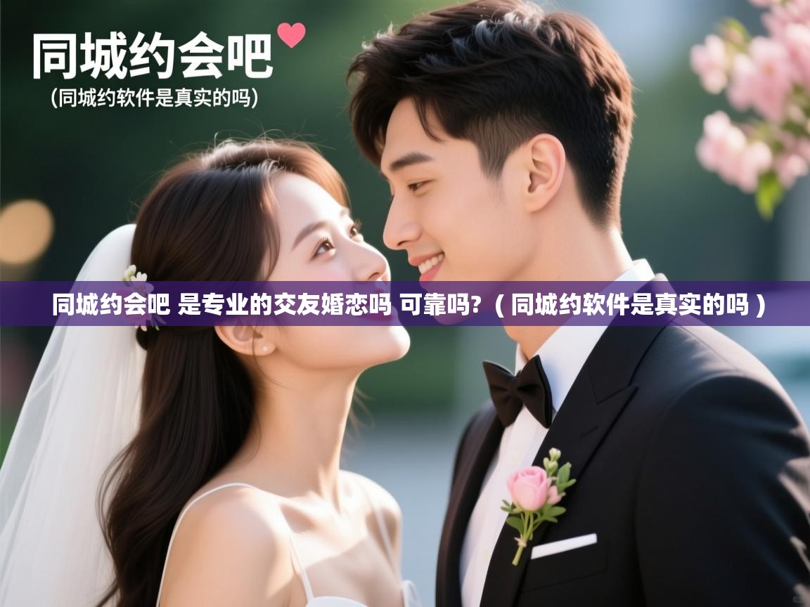  同城约会吧 是专业的交友婚恋吗 可靠吗?  ( 同城约软件是真实的吗 )