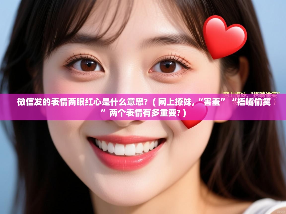  微信发的表情两眼红心是什么意思?  ( 网上撩妹,“害羞”“捂嘴偷笑”两个表情有多重要? )