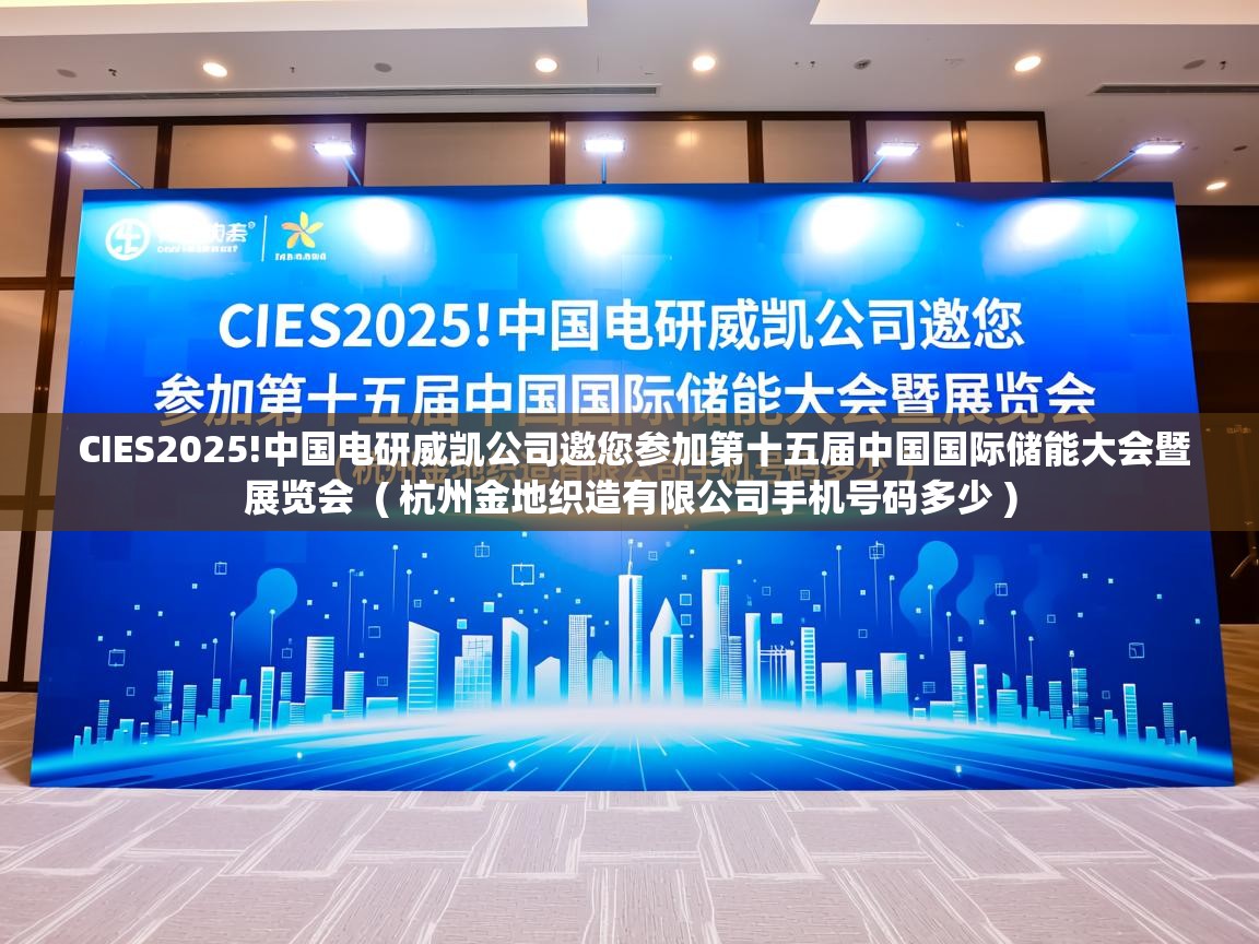  CIES2025!中国电研威凯公司邀您参加第十五届中国国际储能大会暨展览会  ( 杭州金地织造有限公司手机号码多少 )