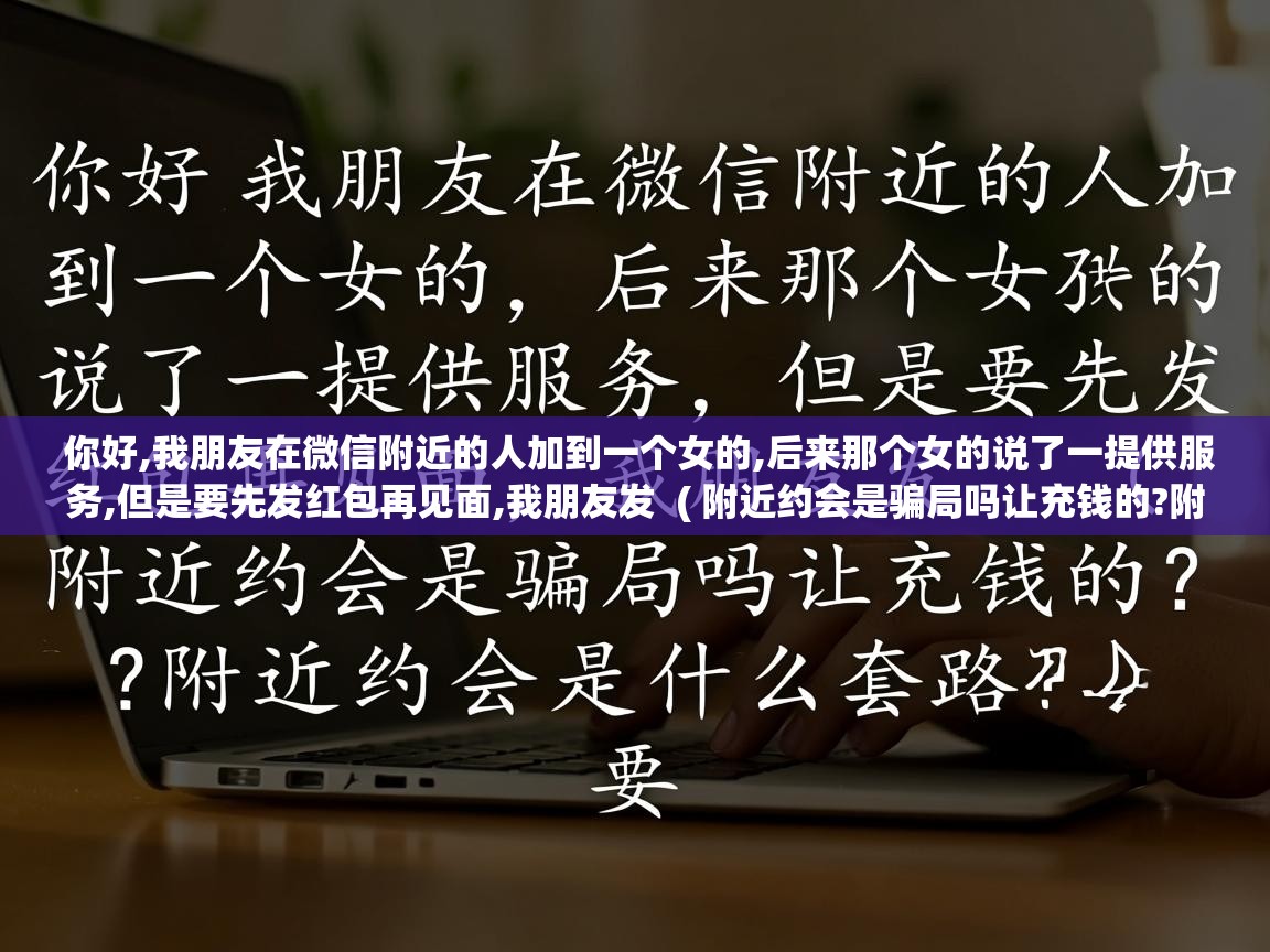  你好,我朋友在微信附近的人加到一个女的,后来那个女的说了一提供服务,但是要先发红包再见面,我朋友发  ( 附近约会是骗局吗让充钱的?附近约会是什么套路? )