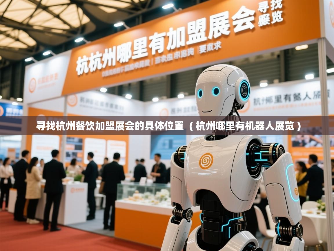  寻找杭州餐饮加盟展会的具体位置  ( 杭州哪里有机器人展览 )