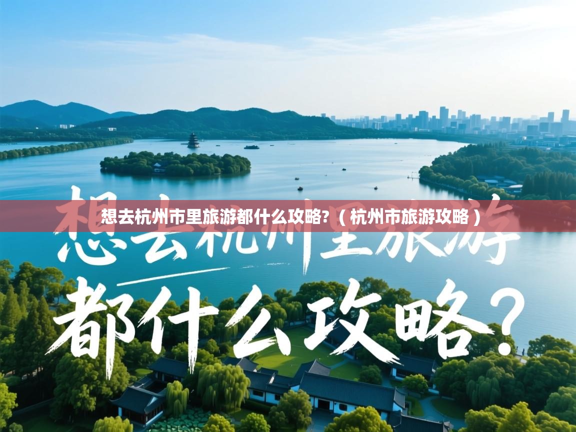  想去杭州市里旅游都什么攻略?  ( 杭州市旅游攻略 )