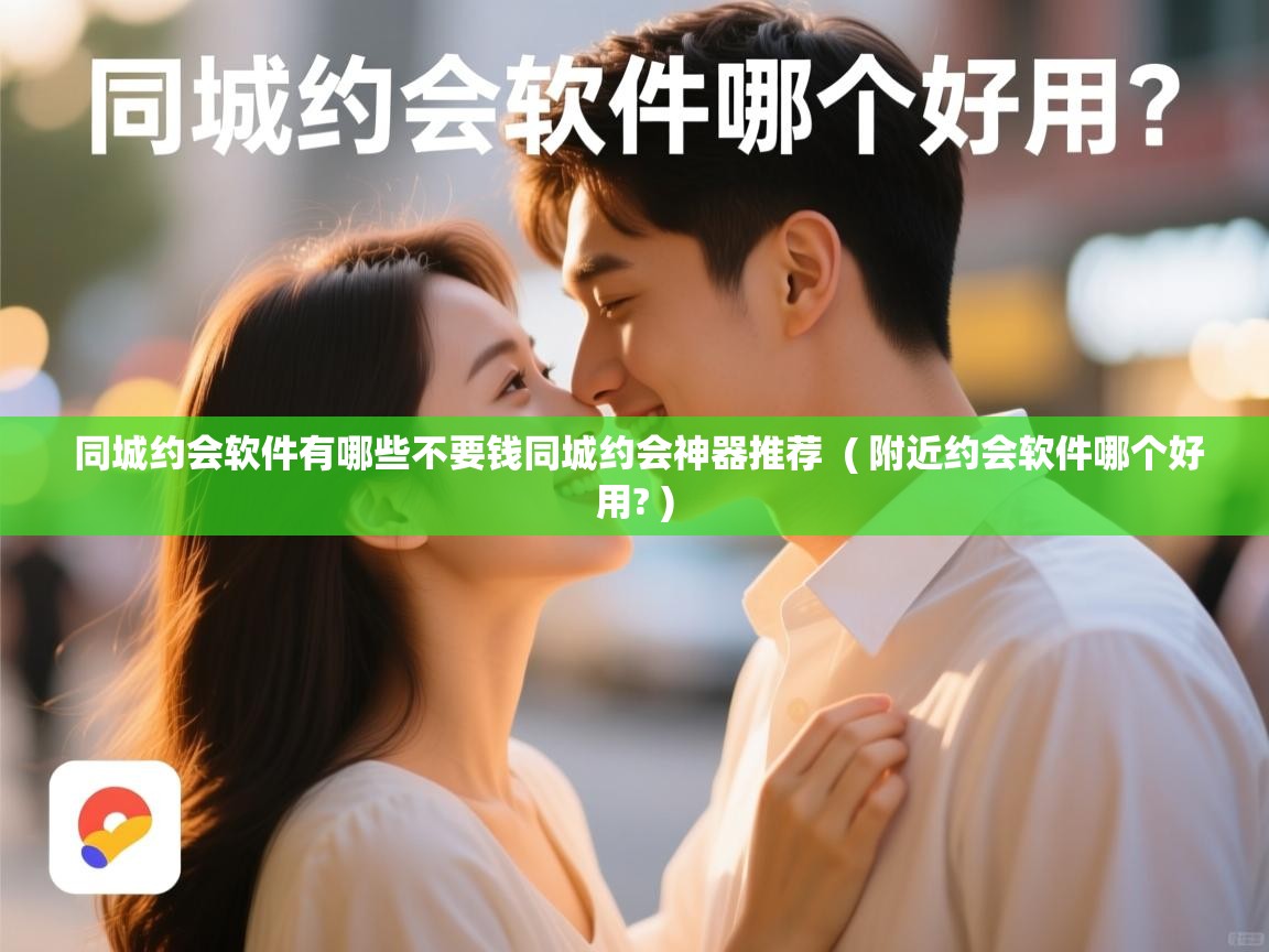  同城约会软件有哪些不要钱同城约会神器推荐  ( 附近约会软件哪个好用? )